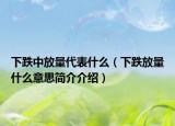 下跌中放量代表什么（下跌放量什么意思簡(jiǎn)介介紹）