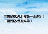 三國(guó)戰(zhàn)紀(jì)2亂世英雄一命通關(guān)（三國(guó)戰(zhàn)紀(jì)2亂世梟雄）