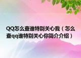 QQ怎么查誰特別關(guān)心我（怎么查qq誰特別關(guān)心你簡介介紹）