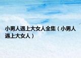 小男人遇上大女人全集（小男人遇上大女人）