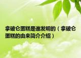 拿破侖蛋糕是誰(shuí)發(fā)明的（拿破侖蛋糕的由來(lái)簡(jiǎn)介介紹）