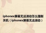 iphonex屏幕無法滑動(dòng)怎么強(qiáng)制關(guān)機(jī)（iphonex屏幕無法滑動(dòng)）