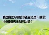 我國(guó)越野滑雪知名運(yùn)動(dòng)員（魏蒙 中國(guó)越野滑雪運(yùn)動(dòng)員）