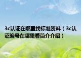3c認(rèn)證在哪里找標(biāo)準(zhǔn)資料（3c認(rèn)證編號在哪里看簡介介紹）