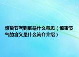 驚蟄節(jié)氣到底是什么意思（驚蟄節(jié)氣的含義是什么簡介介紹）
