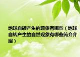 地球自轉(zhuǎn)產(chǎn)生的現(xiàn)象有哪些（地球自轉(zhuǎn)產(chǎn)生的自然現(xiàn)象有哪些簡(jiǎn)介介紹）