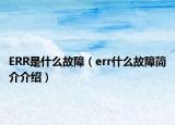 ERR是什么故障（err什么故障簡介介紹）