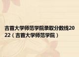 吉首大學(xué)師范學(xué)院錄取分?jǐn)?shù)線(xiàn)2022（吉首大學(xué)師范學(xué)院）