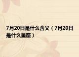 7月20日是什么含義（7月20日是什么星座）