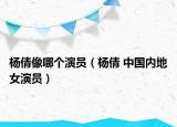 楊倩像哪個(gè)演員（楊倩 中國內(nèi)地女演員）