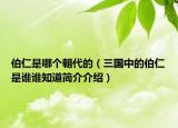 伯仁是哪個(gè)朝代的（三國(guó)中的伯仁是誰誰知道簡(jiǎn)介介紹）