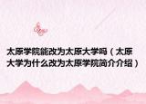 太原學(xué)院能改為太原大學(xué)嗎（太原大學(xué)為什么改為太原學(xué)院簡(jiǎn)介介紹）