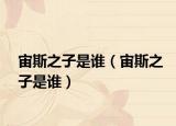 宙斯之子是誰(shuí)（宙斯之子是誰(shuí)）