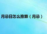 月忌日怎么推算（月忌）