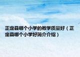正定縣哪個(gè)小學(xué)的教學(xué)質(zhì)量好（正定縣哪個(gè)小學(xué)好簡介介紹）