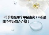 u幣價(jià)格在哪個(gè)平臺(tái)查詢（u幣是哪個(gè)平臺(tái)簡介介紹）