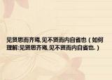 見賢思而齊焉,見不賢而內(nèi)自省也（如何理解:見賢思齊焉,見不賢而內(nèi)自省也.）