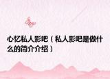 心憶私人影吧（私人影吧是做什么的簡(jiǎn)介介紹）