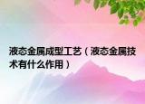 液態(tài)金屬成型工藝（液態(tài)金屬技術(shù)有什么作用）