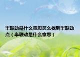 半聯(lián)動是什么意思怎么找到半聯(lián)動點（半聯(lián)動是什么意思）