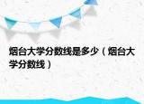 煙臺(tái)大學(xué)分?jǐn)?shù)線是多少（煙臺(tái)大學(xué)分?jǐn)?shù)線）