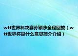 wtt世界杯決賽孫穎莎全程回放（wtt世界杯是什么意思簡(jiǎn)介介紹）