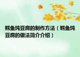 鱈魚(yú)燉豆腐的制作方法（鱈魚(yú)燉豆腐的做法簡(jiǎn)介介紹）