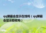 qq屏蔽會顯示在線嗎（qq屏蔽會顯示拒收嗎）