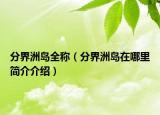 分界洲島全稱（分界洲島在哪里簡(jiǎn)介介紹）