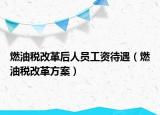 燃油稅改革后人員工資待遇（燃油稅改革方案）