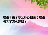 聯(lián)通卡丟了怎么補辦回來（聯(lián)通卡丟了怎么注銷）