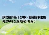 膜的組詞是什么呢?（膜組詞膜的組詞膜字怎么組詞簡(jiǎn)介介紹）