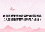 大男當(dāng)婚里面徐若云什么時候回來（大男當(dāng)婚徐若云結(jié)局簡介介紹）