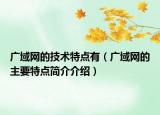 廣域網(wǎng)的技術(shù)特點有（廣域網(wǎng)的主要特點簡介介紹）