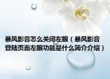 暴風影音怎么關閉左眼（暴風影音登陸頁面左眼功能是什么簡介介紹）