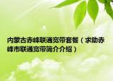 內蒙古赤峰聯(lián)通寬帶套餐（求助赤峰市聯(lián)通寬帶簡介介紹）