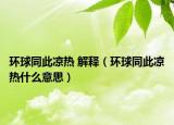 環(huán)球同此涼熱 解釋?zhuān)ōh(huán)球同此涼熱什么意思）