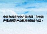 中國有哪些行業(yè)產(chǎn)能過剩（在我國產(chǎn)能過剩的產(chǎn)業(yè)包哪些簡介介紹）