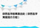欣然名字的寓意出處（欣然名字寓意簡(jiǎn)介介紹）
