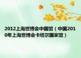 2012上海世博會中國館（中國2010年上海世博會卡塔爾國家館）