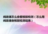 閩政通怎么查看核酸檢測（怎么用閩政通查核酸檢測結(jié)果）