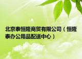 北京泰恒隆商貿(mào)有限公司（恒隆泰辦公用品配送中心）