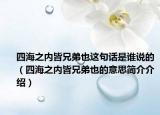 四海之內(nèi)皆兄弟也這句話是誰(shuí)說的（四海之內(nèi)皆兄弟也的意思簡(jiǎn)介介紹）