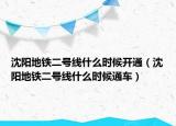 沈陽地鐵二號線什么時候開通（沈陽地鐵二號線什么時候通車）
