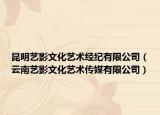 昆明藝影文化藝術經(jīng)紀有限公司（云南藝影文化藝術傳媒有限公司）