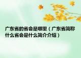廣東省的省會(huì)是哪里（廣東省簡稱什么省會(huì)是什么簡介介紹）