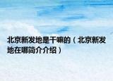 北京新發(fā)地是干嘛的（北京新發(fā)地在哪簡(jiǎn)介介紹）
