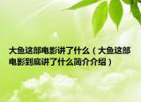 大魚這部電影講了什么（大魚這部電影到底講了什么簡介介紹）