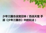 少年三國志戰(zhàn)寵召喚（百戰(zhàn)天寵 手游《少年三國志》中的玩法）
