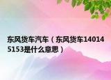 東風(fēng)貨車(chē)汽車(chē)（東風(fēng)貨車(chē)140145153是什么意思）